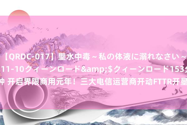 【QRDC-017】聖水中毒～私の体液に溺れなさい～</a>2017-11-10クィーンロード&$クィーンロード153分钟 开启界限商用元年！三大电信运营商开动FTTR开垦采购，这些上市公司布局相关业务