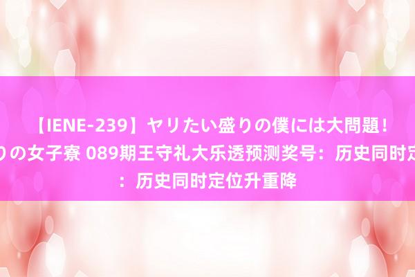 【IENE-239】ヤリたい盛りの僕には大問題！裸族ばかりの女子寮 089期王守礼大乐透预测奖号：历史同时定位升重降