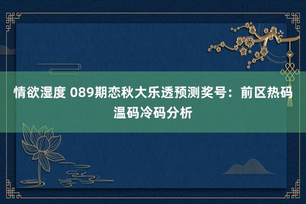 情欲湿度 089期恋秋大乐透预测奖号：前区热码温码冷码分析