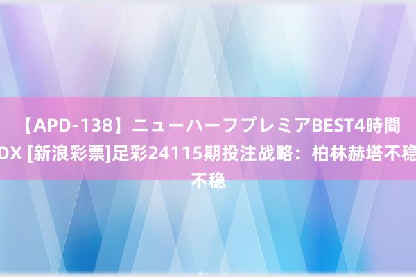 【APD-138】ニューハーフプレミアBEST4時間DX [新浪彩票]足彩24115期投注战略：柏林赫塔不稳