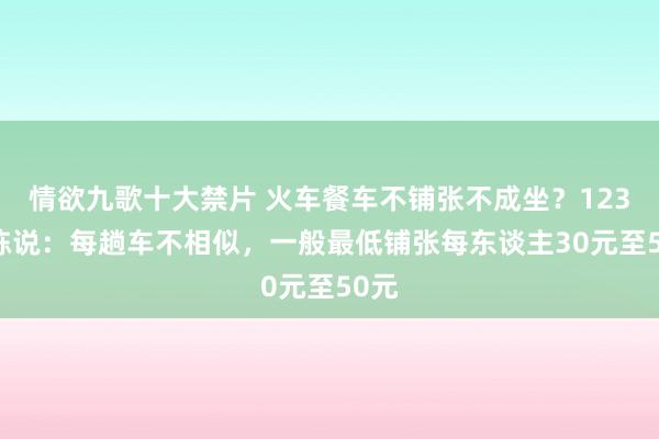 情欲九歌十大禁片 火车餐车不铺张不成坐？12306陈说：每趟车不相似，一般最低铺张每东谈主30元至50元