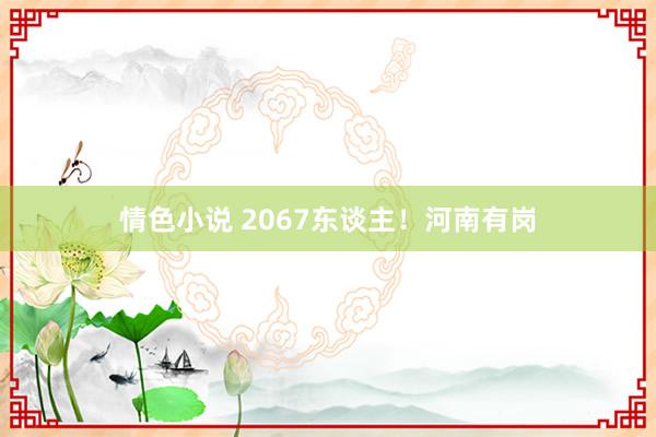 情色小说 2067东谈主！河南有岗