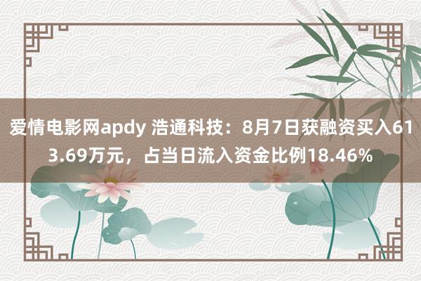 爱情电影网apdy 浩通科技：8月7日获融资买入613.69万元，占当日流入资金比例18.46%