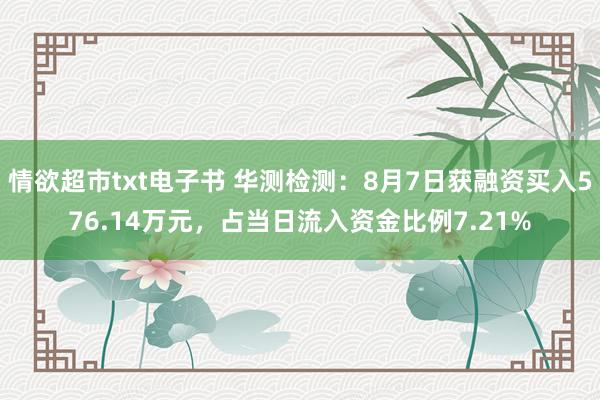 情欲超市txt电子书 华测检测：8月7日获融资买入576.14万元，占当日流入资金比例7.21%