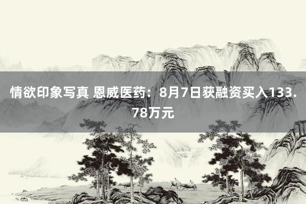 情欲印象写真 恩威医药：8月7日获融资买入133.78万元