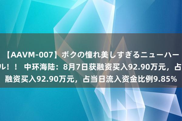 【AAVM-007】ボクの憧れ美しすぎるニューハーフ4時間18人スペシャル！！ 中环海陆：8月7日获融资买入92.90万元，占当日流入资金比例9.85%