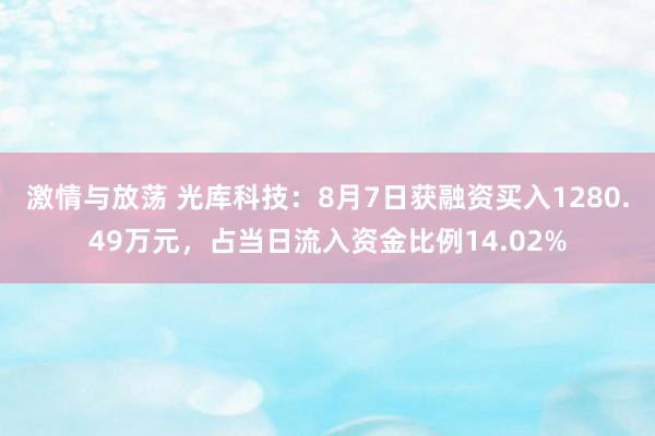 激情与放荡 光库科技：8月7日获融资买入1280.49万元，占当日流入资金比例14.02%