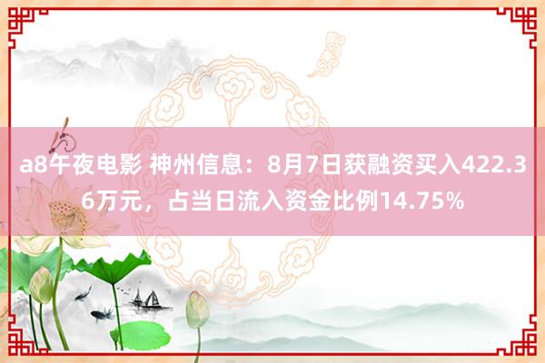 a8午夜电影 神州信息：8月7日获融资买入422.36万元，占当日流入资金比例14.75%