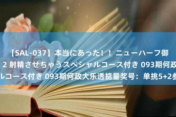 【SAL-037】本当にあった！！ニューハーフ御用達 性感エステサロン 2 射精させちゃうスペシャルコース付き 093期何政大乐透掂量奖号：单挑5+2参考