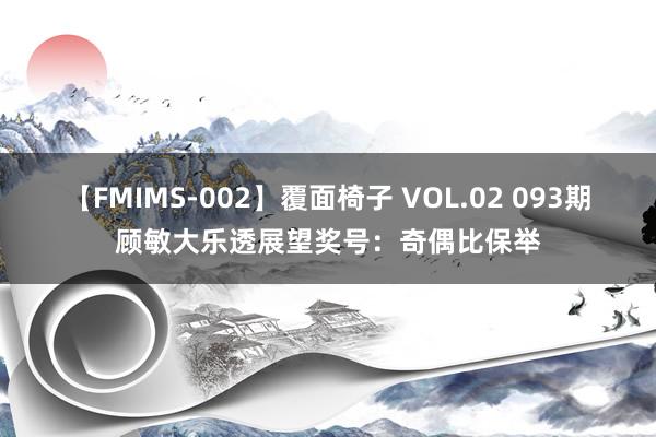 【FMIMS-002】覆面椅子 VOL.02 093期顾敏大乐透展望奖号：奇偶比保举