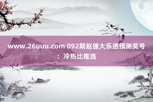 www.26uuu.com 092期赵捷大乐透预测奖号：冷热比推选