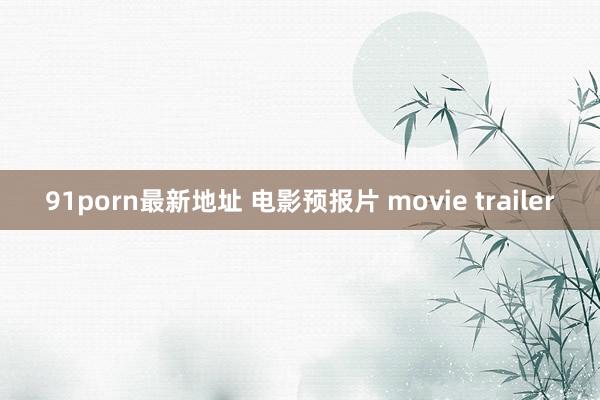 91porn最新地址 电影预报片 movie trailer