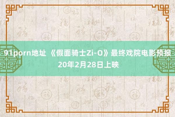 91porn地址 《假面骑士Zi-O》最终戏院电影预报 20年2月28日上映