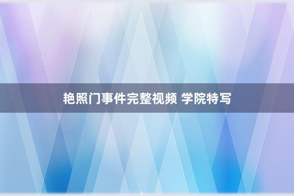 艳照门事件完整视频 学院特写