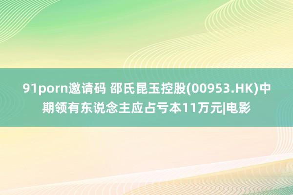 91porn邀请码 邵氏昆玉控股(00953.HK)中期领有东说念主应占亏本11万元|电影