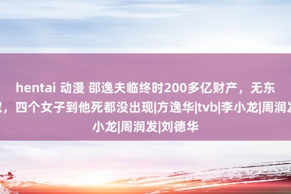 hentai 动漫 邵逸夫临终时200多亿财产，无东谈主摄取，四个女子到他死都没出现|方逸华|tvb|李小龙|周润发|刘德华