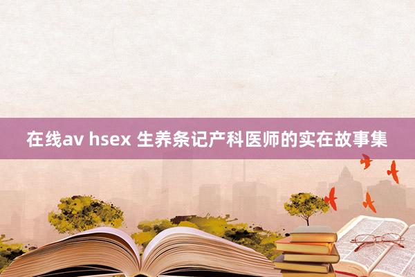 在线av hsex 生养条记产科医师的实在故事集