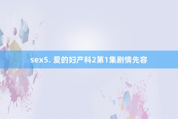 sex5. 爱的妇产科2第1集剧情先容