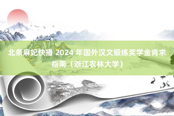 北条麻妃快播 2024 年国外汉文锻练奖学金肯求指南（浙江农林大学）