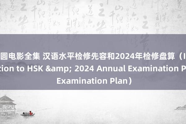 小泽圆电影全集 汉语水平检修先容和2024年检修盘算（Introduction to HSK & 2024 Annual Examination Plan）